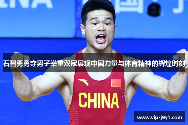 石智勇勇夺男子举重双冠展现中国力量与体育精神的辉煌时刻