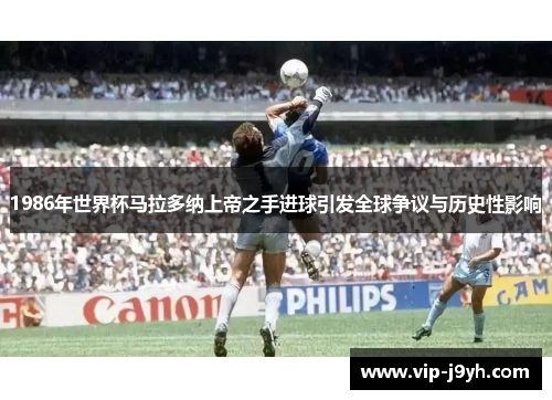 1986年世界杯马拉多纳上帝之手进球引发全球争议与历史性影响