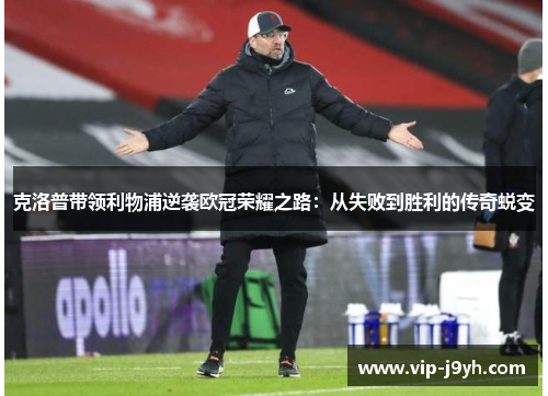 克洛普带领利物浦逆袭欧冠荣耀之路：从失败到胜利的传奇蜕变