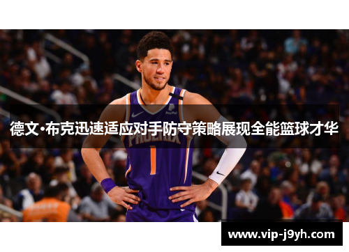 德文·布克迅速适应对手防守策略展现全能篮球才华