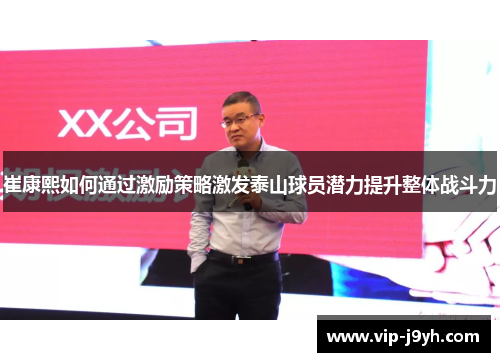 崔康熙如何通过激励策略激发泰山球员潜力提升整体战斗力