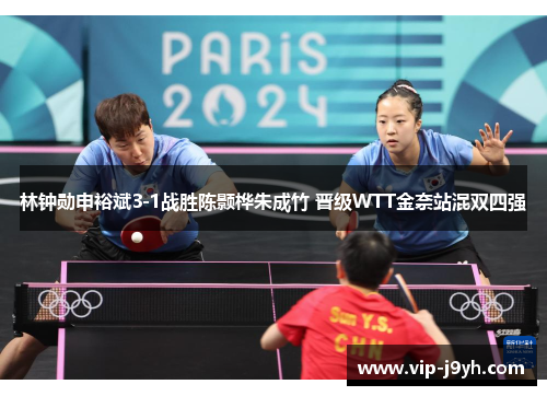林钟勋申裕斌3-1战胜陈颢桦朱成竹 晋级WTT金奈站混双四强