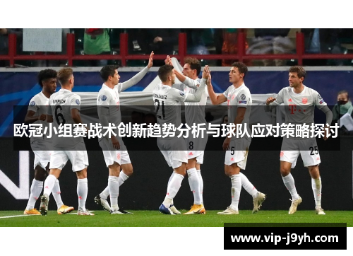 欧冠小组赛战术创新趋势分析与球队应对策略探讨