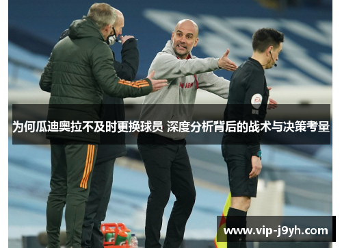 为何瓜迪奥拉不及时更换球员 深度分析背后的战术与决策考量