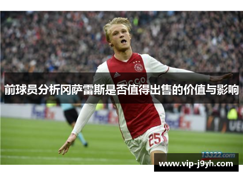 前球员分析冈萨雷斯是否值得出售的价值与影响