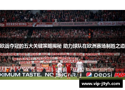 欧战夺冠的五大关键策略揭秘 助力球队在欧洲赛场制胜之道
