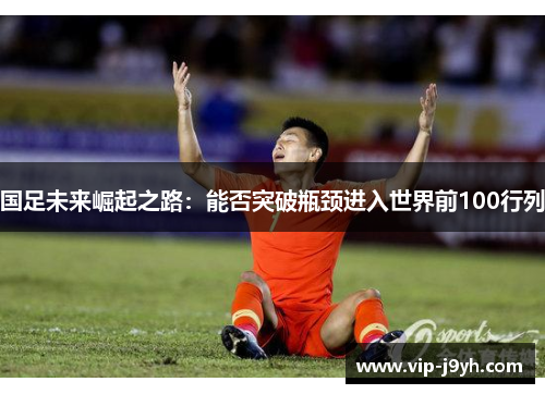 国足未来崛起之路：能否突破瓶颈进入世界前100行列