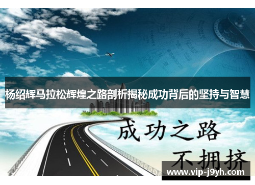 杨绍辉马拉松辉煌之路剖析揭秘成功背后的坚持与智慧