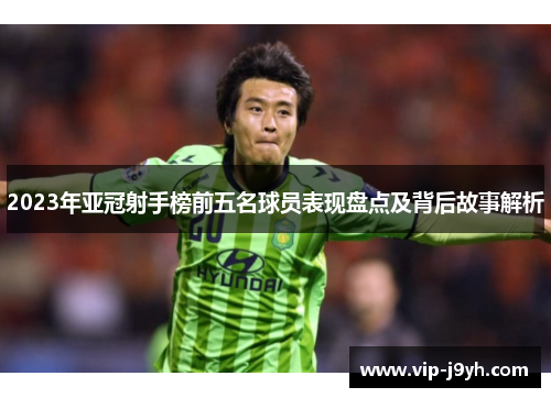 2023年亚冠射手榜前五名球员表现盘点及背后故事解析