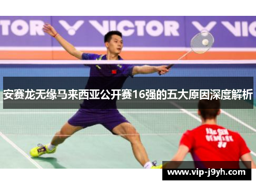 安赛龙无缘马来西亚公开赛16强的五大原因深度解析