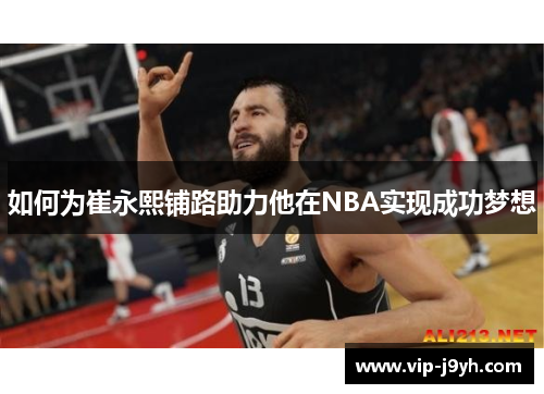 如何为崔永熙铺路助力他在NBA实现成功梦想