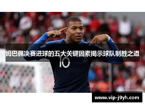 姆巴佩决赛进球的五大关键因素揭示球队制胜之道