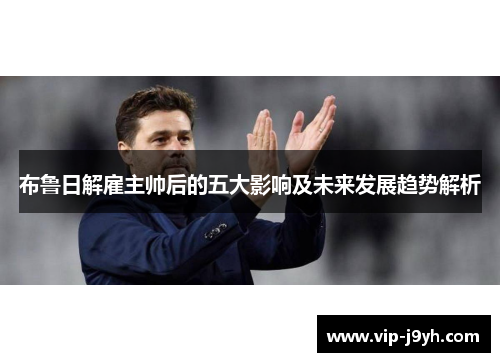 布鲁日解雇主帅后的五大影响及未来发展趋势解析