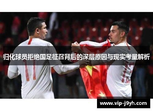 归化球员拒绝国足征召背后的深层原因与现实考量解析
