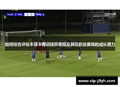 如何综合评估本菲卡青训球员表现及其在职业赛场的成长潜力