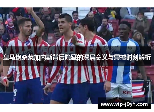 皇马绝杀莱加内斯背后隐藏的深层意义与震撼时刻解析