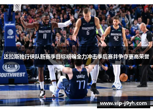 达拉斯独行侠队新赛季目标明确全力冲击季后赛并争夺更高荣誉