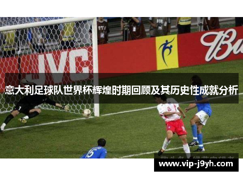意大利足球队世界杯辉煌时期回顾及其历史性成就分析