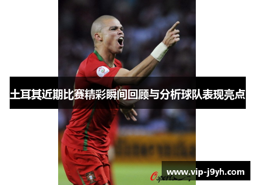 土耳其近期比赛精彩瞬间回顾与分析球队表现亮点 土耳其近期比赛精彩瞬间回顾与分析球队表现亮点