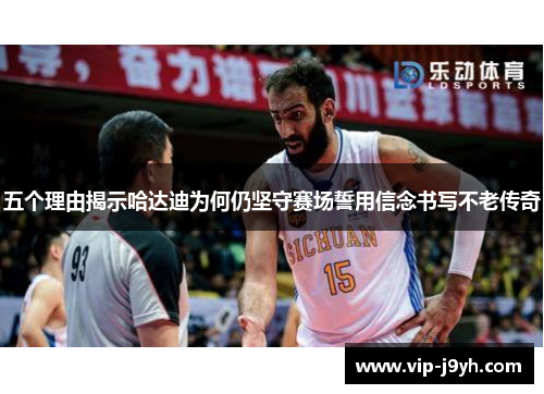 五个理由揭示哈达迪为何仍坚守赛场誓用信念书写不老传奇