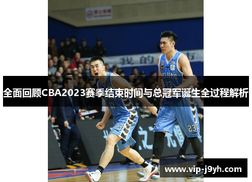 全面回顾CBA2023赛季结束时间与总冠军诞生全过程解析 全面回顾CBA2023赛季结束时间与总冠军诞生全过程解析