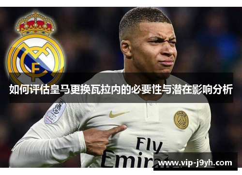 如何评估皇马更换瓦拉内的必要性与潜在影响分析