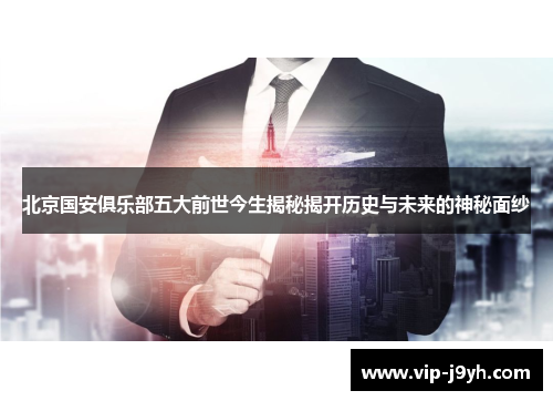 北京国安俱乐部五大前世今生揭秘揭开历史与未来的神秘面纱 北京国安俱乐部五大前世今生揭秘揭开历史与未来的神秘面纱