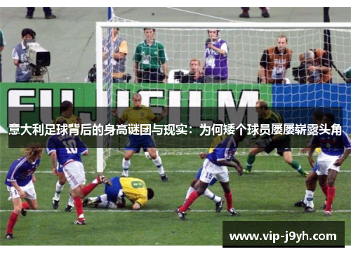 意大利足球背后的身高谜团与现实:为何矮个球员屡屡崭露头角 意大利足球背后的身高谜团与现实:为何矮个球员屡屡崭露头角