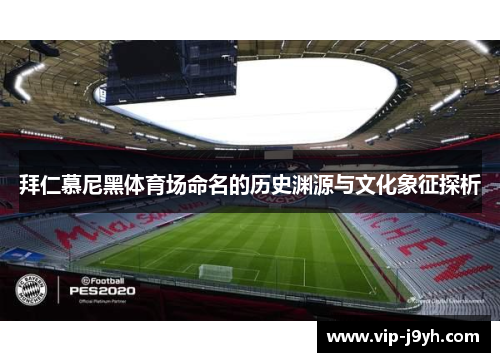 拜仁慕尼黑体育场命名的历史渊源与文化象征探析