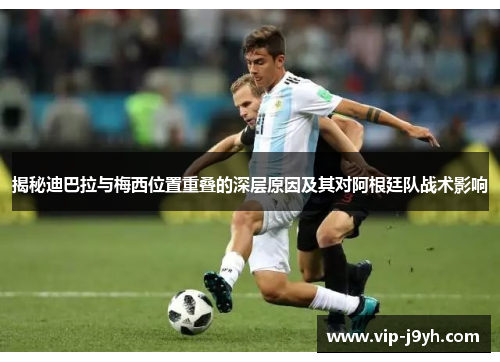 揭秘迪巴拉与梅西位置重叠的深层原因及其对阿根廷队战术影响 揭秘迪巴拉与梅西位置重叠的深层原因及其对阿根廷队战术影响