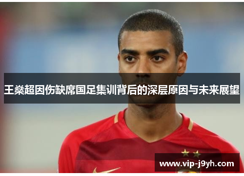 王燊超因伤缺席国足集训背后的深层原因与未来展望 王燊超因伤缺席国足集训背后的深层原因与未来展望