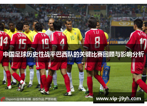 中国足球历史性战平巴西队的关键比赛回顾与影响分析