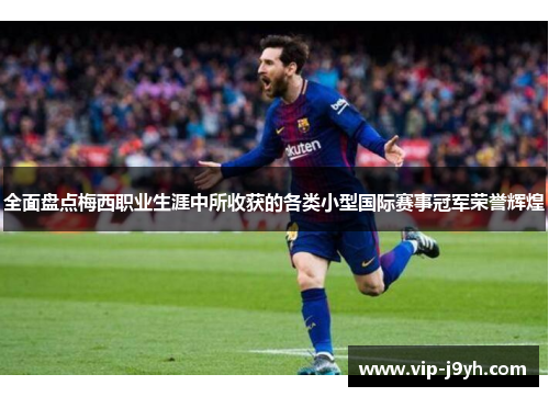 全面盘点梅西职业生涯中所收获的各类小型国际赛事冠军荣誉辉煌 全面盘点梅西职业生涯中所收获的各类小型国际赛事冠军荣誉辉煌