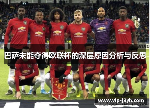 巴萨未能夺得欧联杯的深层原因分析与反思 巴萨未能夺得欧联杯的深层原因分析与反思