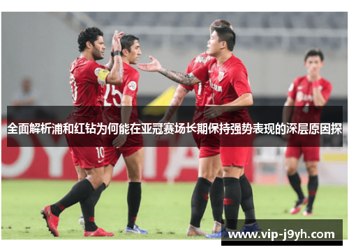 全面解析浦和红钻为何能在亚冠赛场长期保持强势表现的深层原因探 全面解析浦和红钻为何能在亚冠赛场长期保持强势表现的深层原因探