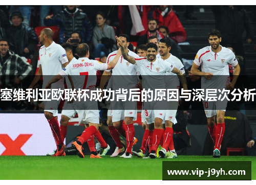 塞维利亚欧联杯成功背后的原因与深层次分析