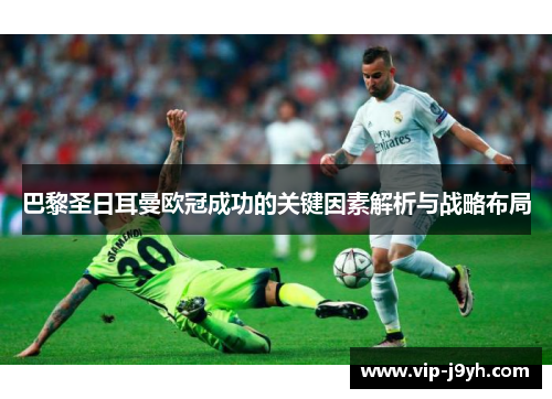 巴黎圣日耳曼欧冠成功的关键因素解析与战略布局 巴黎圣日耳曼欧冠成功的关键因素解析与战略布局