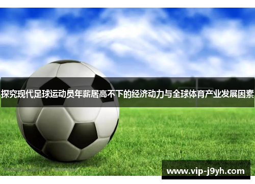 探究现代足球运动员年薪居高不下的经济动力与全球体育产业发展因素 探究现代足球运动员年薪居高不下的经济动力与全球体育产业发展因素